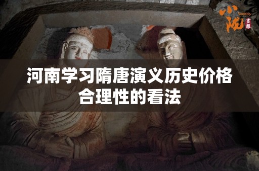河南学习隋唐演义历史价格合理性的看法