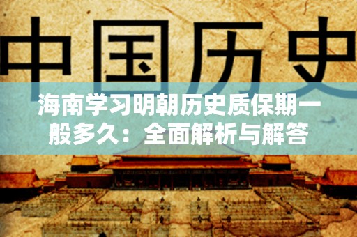 海南学习明朝历史质保期一般多久：全面解析与解答