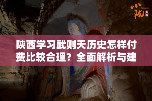 陕西学习武则天历史怎样付费比较合理？全面解析与建议