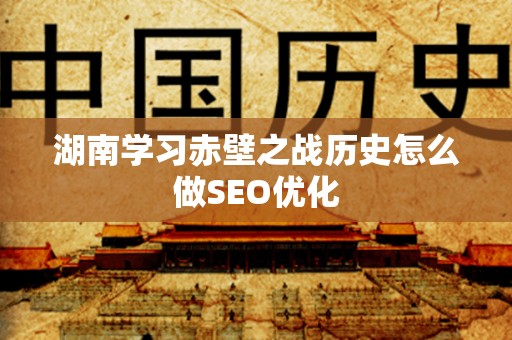 湖南学习赤壁之战历史怎么做SEO优化