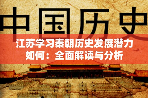 江苏学习秦朝历史发展潜力如何：全面解读与分析