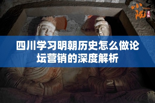四川学习明朝历史怎么做论坛营销的深度解析