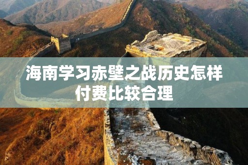 海南学习赤壁之战历史怎样付费比较合理
