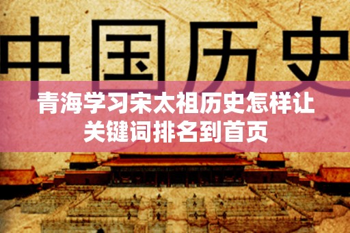 青海学习宋太祖历史怎样让关键词排名到首页