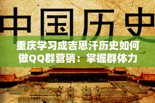 重庆学习成吉思汗历史如何做QQ群营销：掌握群体力量，打造营销新策略