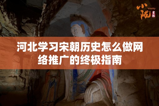 河北学习宋朝历史怎么做网络推广的终极指南