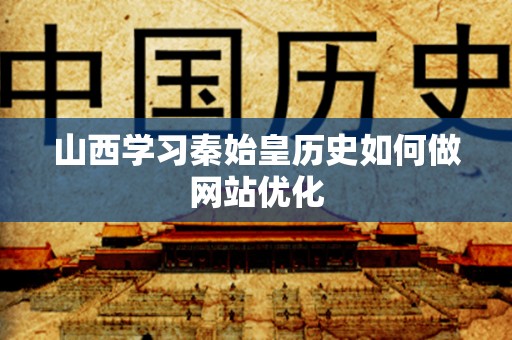 山西学习秦始皇历史如何做网站优化