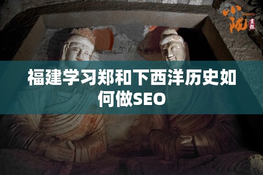 福建学习郑和下西洋历史如何做SEO