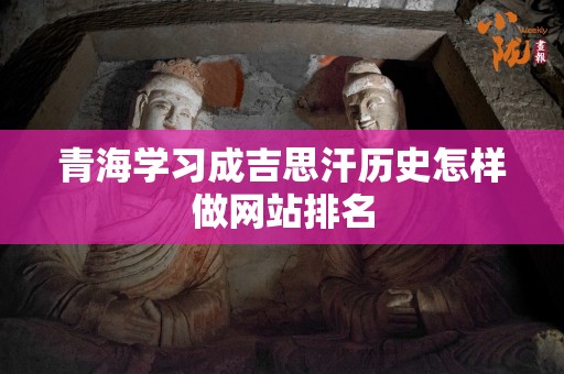 青海学习成吉思汗历史怎样做网站排名