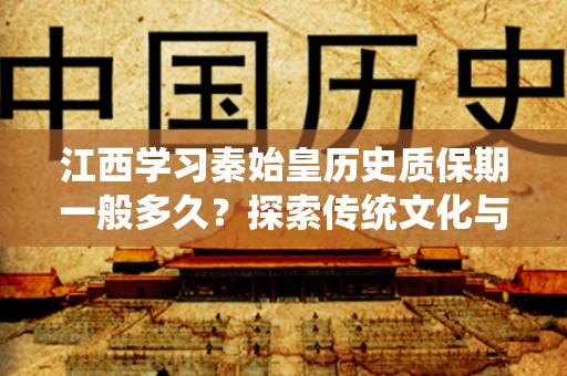 江西学习秦始皇历史质保期一般多久？探索传统文化与现代教育的结合