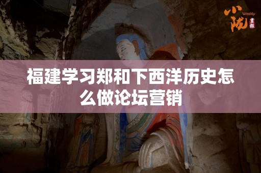 福建学习郑和下西洋历史怎么做论坛营销