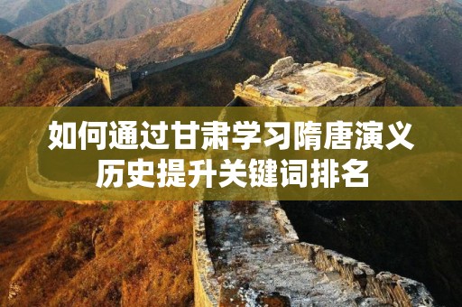 如何通过甘肃学习隋唐演义历史提升关键词排名