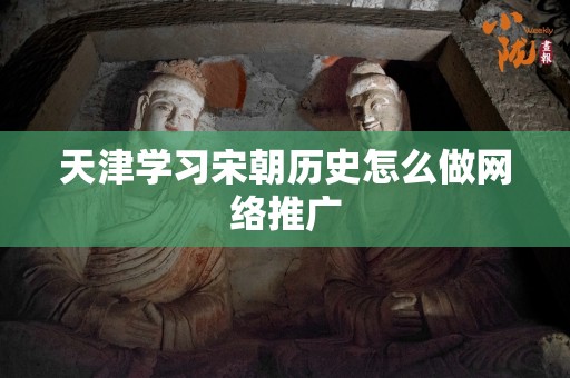 天津学习宋朝历史怎么做网络推广