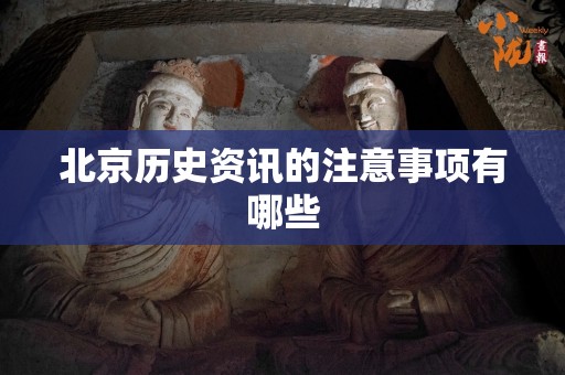 北京历史资讯的注意事项有哪些