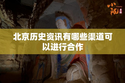 北京历史资讯有哪些渠道可以进行合作
