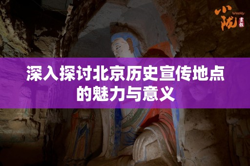 深入探讨北京历史宣传地点的魅力与意义