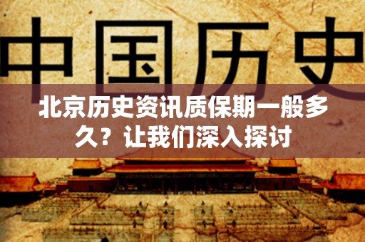 北京历史资讯质保期一般多久？让我们深入探讨