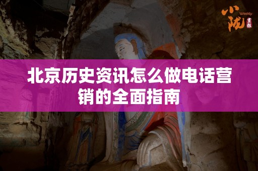 北京历史资讯怎么做电话营销的全面指南