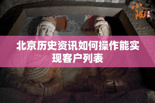 北京历史资讯如何操作能实现客户列表