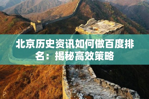 北京历史资讯如何做百度排名：揭秘高效策略
