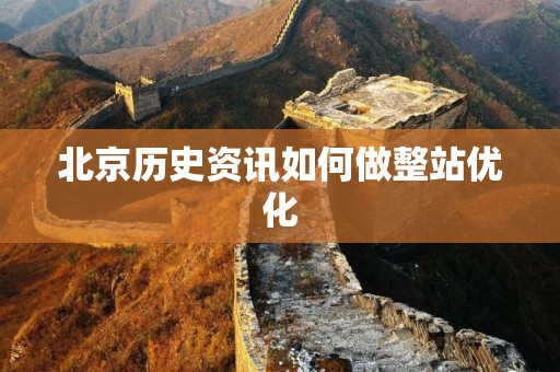 北京历史资讯如何做整站优化