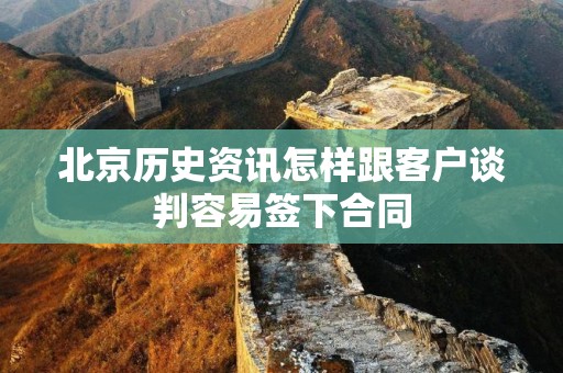 北京历史资讯怎样跟客户谈判容易签下合同