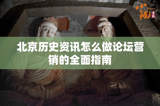 北京历史资讯怎么做论坛营销的全面指南
