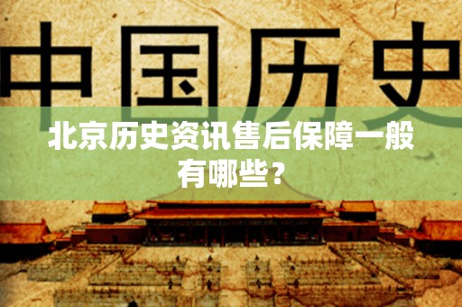 北京历史资讯售后保障一般有哪些？