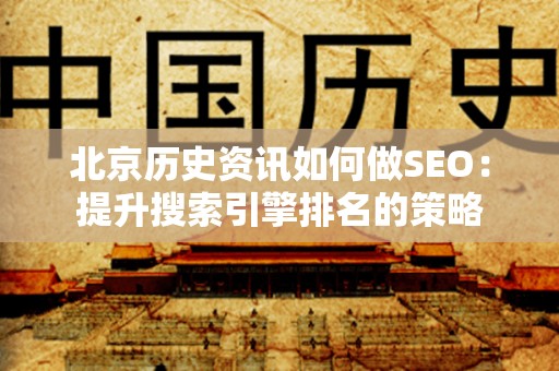 北京历史资讯如何做SEO：提升搜索引擎排名的策略