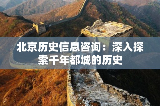 北京历史信息咨询：深入探索千年都城的历史